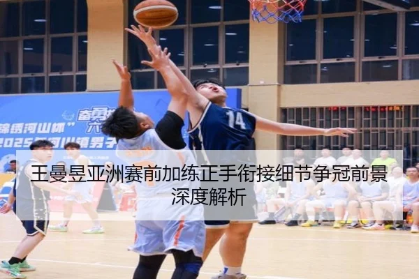 王曼昱亚洲赛前加练正手衔接细节争冠前景深度解析